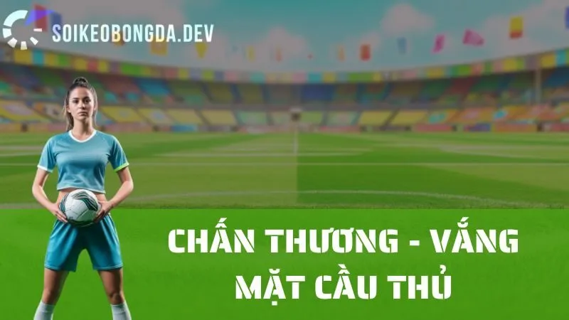 Tầm Quan Trọng Của Thông Tin Về Chấn Thương Và Vắng Mặt Cầu Thủ
